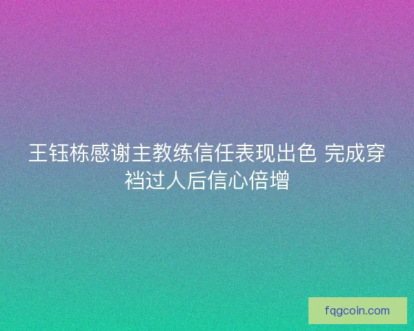 王钰栋感谢主教练信任表现出色 完成穿裆过人后信心倍增